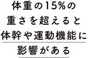 体重の15%の重さを超えると体幹や運動機能に影響がある